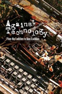 Cover image for Against Technology: From the Luddites to Neo-Luddism