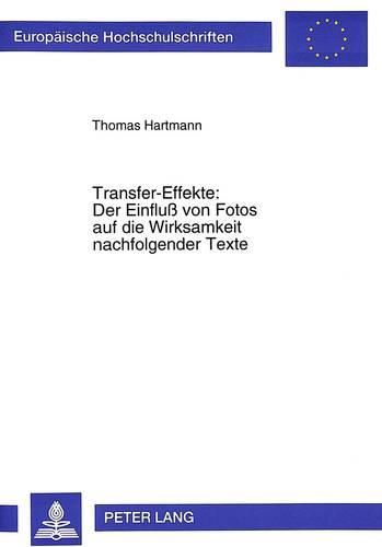 Cover image for Transfer-Effekte: Der Einfluss Von Fotos Auf Die Wirksamkeit Nachfolgender Texte: Eine Experimentelle Untersuchung Zur Kumulativen Wirkung Von Pressefotos Und Pressetexten
