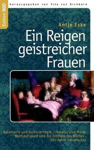 Cover image for Ein Reigen geistreicher Frauen: Galanterie und Kultiviertheit, Literatur und Moral, Weltlaufigkeit und die Freiheit des Wortes - 300 Jahre Salonkultur