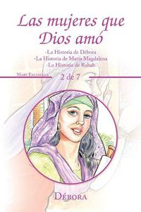 Cover image for Las Mujeres Que Dios Amo: -La Historia De Debora -La Historia De Maria Magdalena -La Historia De Rahab