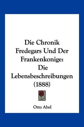 Die Chronik Fredegars Und Der Frankenkonige: Die Lebensbeschreibungen (1888)