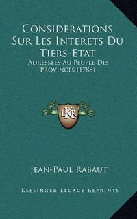 Cover image for Considerations Sur Les Interets Du Tiers-Etat: Adressees Au Peuple Des Provinces (1788)