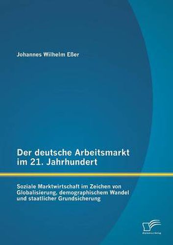 Cover image for Der deutsche Arbeitsmarkt im 21. Jahrhundert: Soziale Marktwirtschaft im Zeichen von Globalisierung, demographischem Wandel und staatlicher Grundsicherung