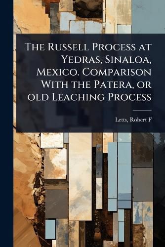 Cover image for The Russell Process at Yedras, Sinaloa, Mexico. Comparison With the Patera, or old Leaching Process