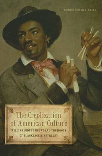 Cover image for The Creolization of American Culture: William Sidney Mount and the Roots of Blackface Minstrelsy