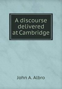 Cover image for A discourse delivered at Cambridge