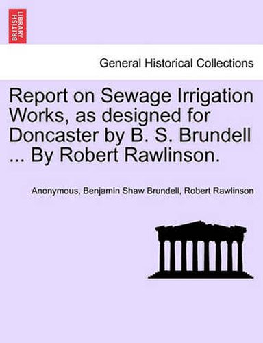 Cover image for Report on Sewage Irrigation Works, as Designed for Doncaster by B. S. Brundell ... by Robert Rawlinson.