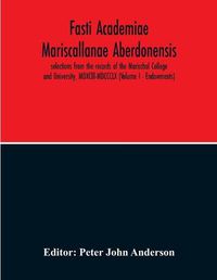 Cover image for Fasti Academiae Mariscallanae Aberdonensis: Selections From The Records Of The Marischal College And University, Mdxclll-Mdccclx (Volume I - Endowments)