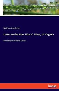 Cover image for Letter to the Hon. Wm. C. Rives, of Virginia: on slavery and the Union