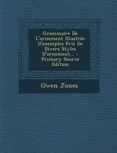 Cover image for Grammaire de L'Ornement Illustree D'Exemples Pris de Divers Styles D'Ornement... - Primary Source Edition