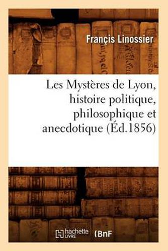 Cover image for Les Mysteres de Lyon, Histoire Politique, Philosophique Et Anecdotique (Ed.1856)