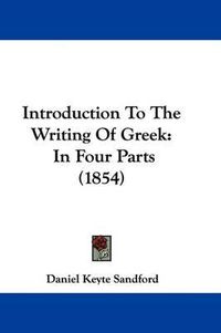 Cover image for Introduction To The Writing Of Greek: In Four Parts (1854)