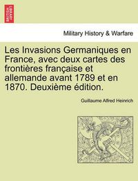 Cover image for Les Invasions Germaniques En France, Avec Deux Cartes Des Frontieres Francaise Et Allemande Avant 1789 Et En 1870. Deuxieme Edition.