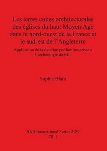 Cover image for Les terres cuites architecturales des eglises du haut Moyen Age dans le nord-ouest de la France et le sud-est de l'Angleterre: Application de la datation par luminescence a l'archeologie du bati