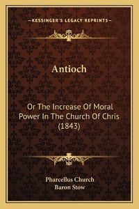 Cover image for Antioch: Or the Increase of Moral Power in the Church of Chris (1843)