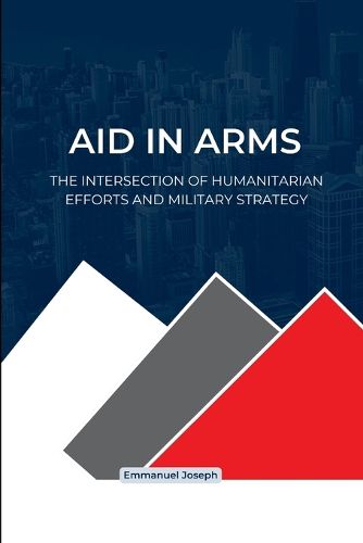 Cover image for Aid in Arms, The Intersection of Humanitarian Efforts and Military Strategy