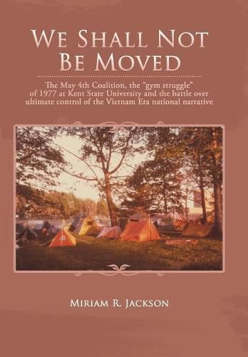 Cover image for We Shall Not Be Moved: The May 4th Coalition, the Gym Struggle at Kent State University of 1977 and the Question of Ultimate National Control of the Vietnam Era