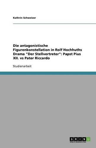 Cover image for Die antagonistische Figurenkonstellation in Rolf Hochhuths Drama  Der Stellvertreter: Papst Pius XII. vs Pater Riccardo