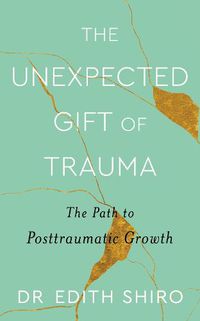 Cover image for The Unexpected Gift of Trauma: The Path to Posttraumatic Growth