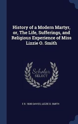 History of a Modern Martyr, Or, the Life, Sufferings, and Religious Experience of Miss Lizzie O. Smith