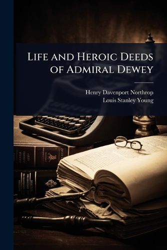 Cover image for Life and Heroic Deeds of Admiral Dewey