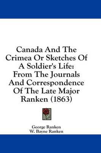 Cover image for Canada and the Crimea or Sketches of a Soldier's Life: From the Journals and Correspondence of the Late Major Ranken (1863)