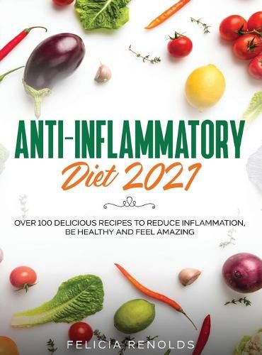 Cover image for Anti-Inflammatory Diet 2021: Over 100 Delicious Recipes To Reduce Inflammation, Be Healthy And Feel Amazing