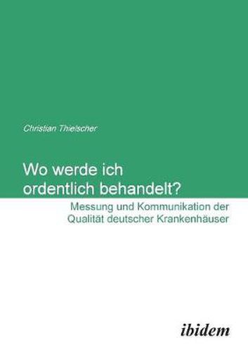 Cover image for Wo werde ich ordentlich behandelt? Messung und Kommunikation der Qualit t deutscher Krankenh user.