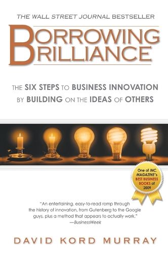 Cover image for Borrowing Brilliance: The Six Steps to Business Innovation by Building on the Ideas of Others