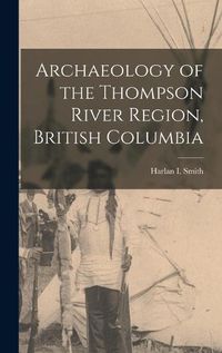 Cover image for Archaeology of the Thompson River Region, British Columbia