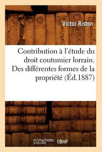 Cover image for Contribution A l'Etude Du Droit Coutumier Lorrain. Des Differentes Formes de la Propriete (Ed.1887)
