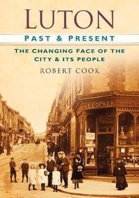 Cover image for Luton Past and Present: The Changing Face of the City and its People