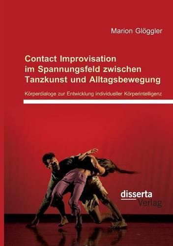 Cover image for Contact Improvisation im Spannungsfeld zwischen Tanzkunst und Alltagsbewegung. Koerperdialoge zur Entwicklung individueller Koerperintelligenz