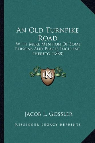 Cover image for An Old Turnpike Road: With Mere Mention of Some Persons and Places Incident Thereto (1888)