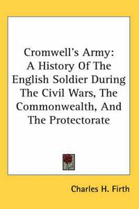 Cover image for Cromwell's Army: A History of the English Soldier During the Civil Wars, the Commonwealth, and the Protectorate