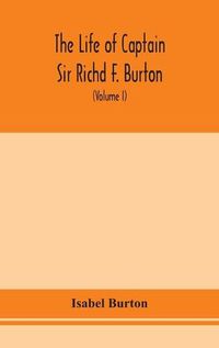 Cover image for The life of Captain Sir Richd F. Burton (Volume I)