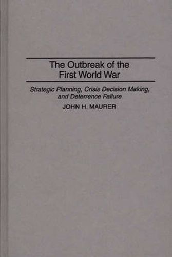 The Outbreak of the First World War: Strategic Planning, Crisis Decision Making, and Deterrence Failure