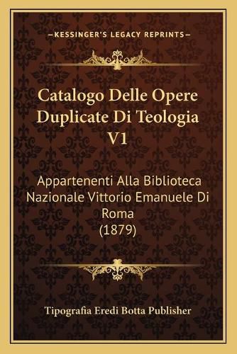 Cover image for Catalogo Delle Opere Duplicate Di Teologia V1: Appartenenti Alla Biblioteca Nazionale Vittorio Emanuele Di Roma (1879)