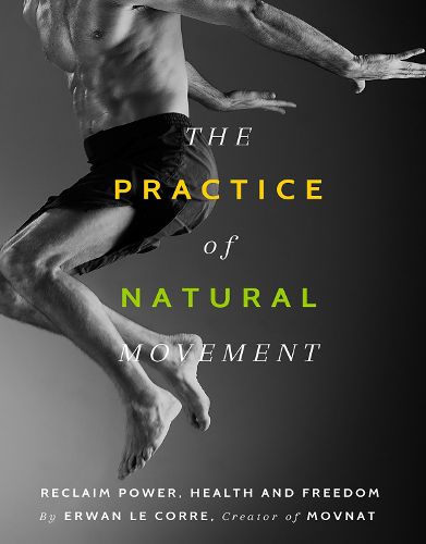Cover image for The Practice Of Natural Movement: Reclaim Power, Health, and Freedom