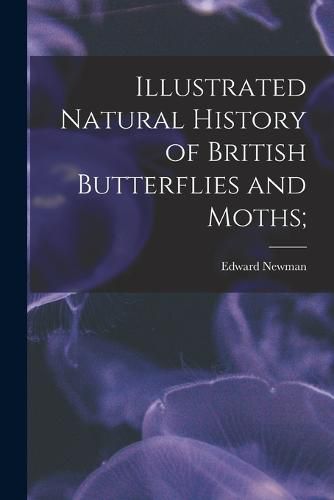 Cover image for Illustrated Natural History of British Butterflies and Moths;