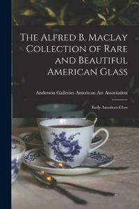 Cover image for The Alfred B. Maclay Collection of Rare and Beautiful American Glass; Early American Glass