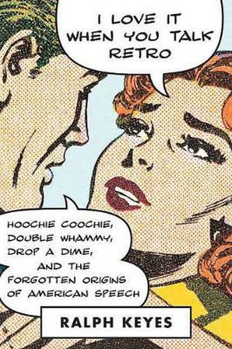 Cover image for I Love It When You Talk Retro: Hoochie Coochie, Double Whammy, Drop a Dime, and the Forgotten Origins of American Speech