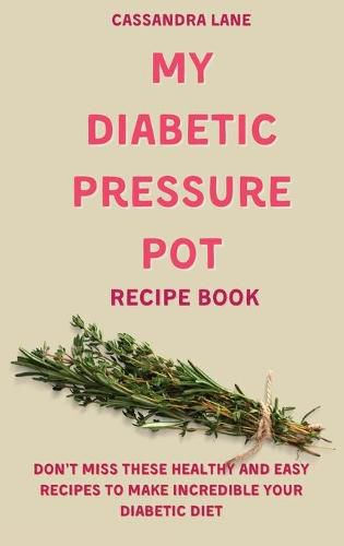 Cover image for My Diabetic Pressure Pot Recipe Book: Don't Miss These Healthy and Easy Recipes to Make Incredible Your Diabetic Diet