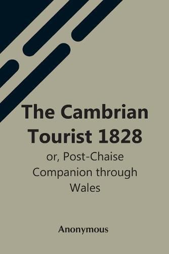 Cover image for The Cambrian Tourist 1828: Or, Post-Chaise Companion Through Wales