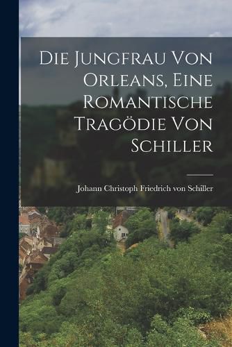 Die Jungfrau von Orleans, Eine Romantische Tragoedie von Schiller