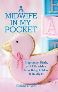 Cover image for A Midwife in My Pocket: Pregnancy, Birth, and Life with a New Baby, Told as It Really Is