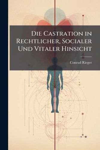 Cover image for Die Castration in Rechtlicher, Socialer Und Vitaler Hinsicht
