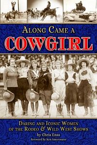 Cover image for Along Came a Cowgirl: Daring and Iconic Women of Rodeos and Wild West Shows
