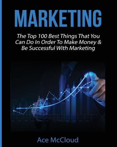 Cover image for Marketing: The Top 100 Best Things That You Can Do In Order To Make Money & Be Successful With Marketing