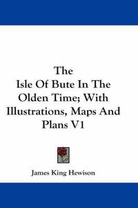 Cover image for The Isle of Bute in the Olden Time; With Illustrations, Maps and Plans V1